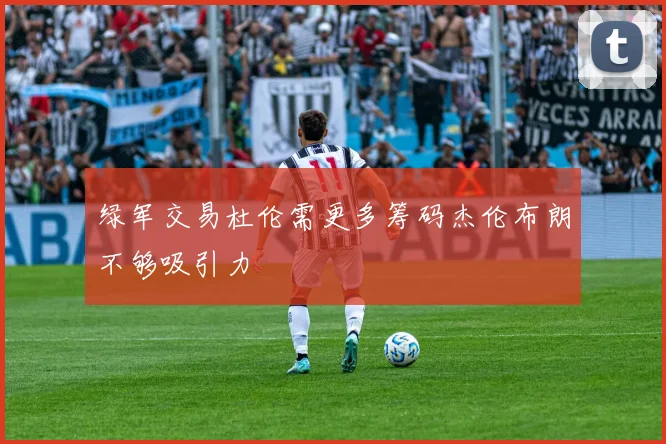 绿军交易杜伦需更多筹码杰伦布朗不够吸引力