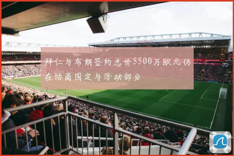 拜仁与布朗签约总价5500万欧元仍在协商固定与浮动部分