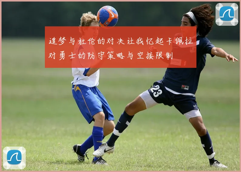 追梦与杜伦的对决让我忆起卡佩拉对勇士的防守策略与空接限制