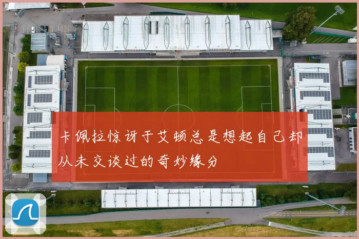 卡佩拉惊讶于艾顿总是想起自己却从未交谈过的奇妙缘分