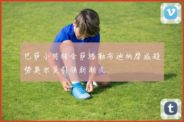 巴萨小将转会萨格勒布迪纳摩成趋势奥尔莫引领新潮流