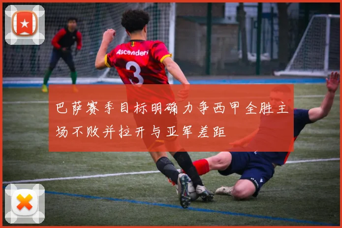巴萨赛季目标明确力争西甲全胜主场不败并拉开与亚军差距