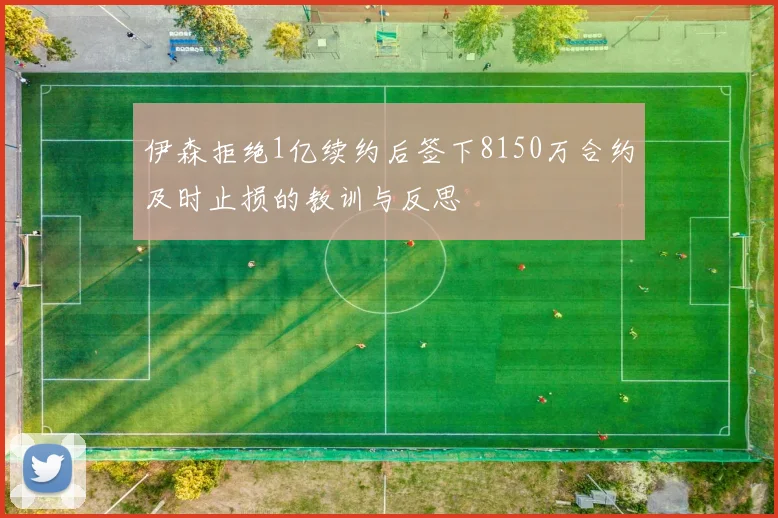 伊森拒绝1亿续约后签下8150万合约及时止损的教训与反思