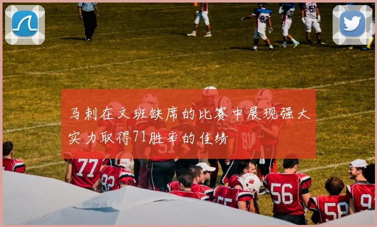 马刺在文班缺席的比赛中展现强大实力取得71胜率的佳绩
