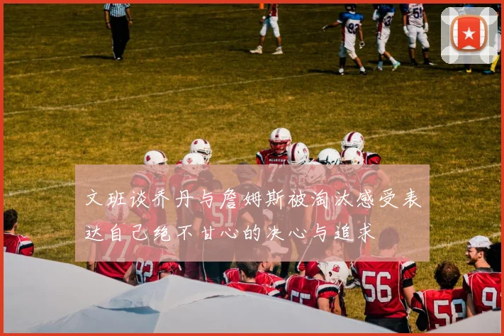 文班谈乔丹与詹姆斯被淘汰感受表达自己绝不甘心的决心与追求