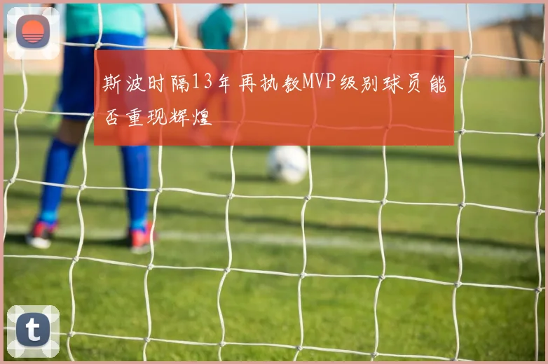 斯波时隔13年再执教MVP级别球员能否重现辉煌