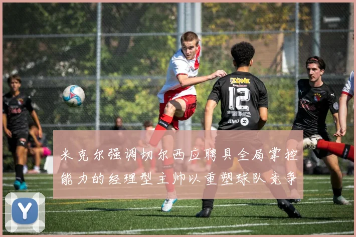 米克尔强调切尔西应聘具全局掌控能力的经理型主帅以重塑球队竞争力