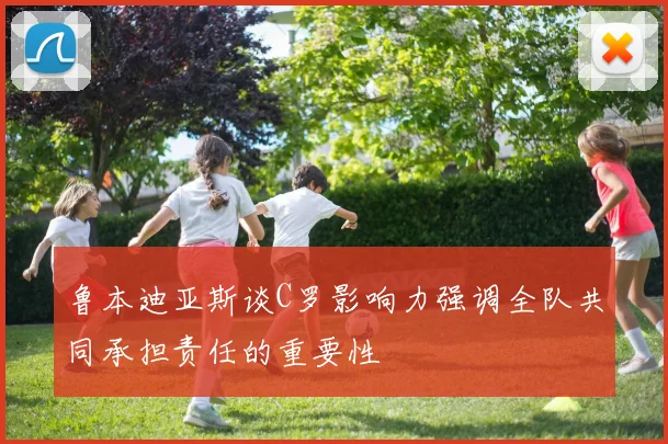 鲁本迪亚斯谈C罗影响力强调全队共同承担责任的重要性