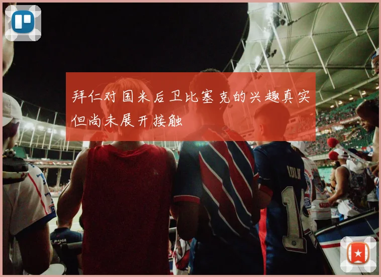 拜仁对国米后卫比塞克的兴趣真实但尚未展开接触