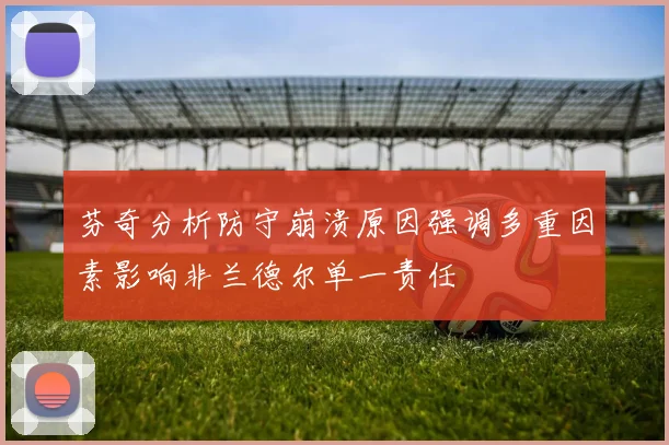 芬奇分析防守崩溃原因强调多重因素影响非兰德尔单一责任