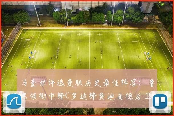 马奎尔评选曼联历史最佳阵容：鲁尼领衔中锋C罗边锋费迪南德后卫