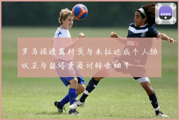 罗马诺透露科莫与米拉达成个人协议正与赫塔费商讨转会细节