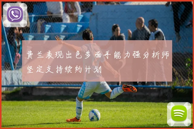 费兰表现出色多面手能力强分析师坚定支持续约计划